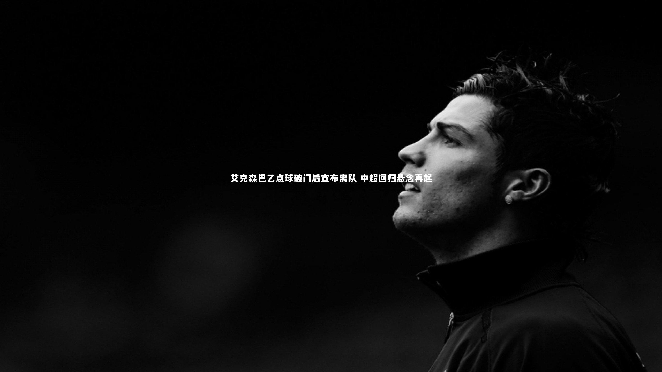 爱游戏体育|艾克森巴乙点球破门后宣布离队 中超回归悬念再起