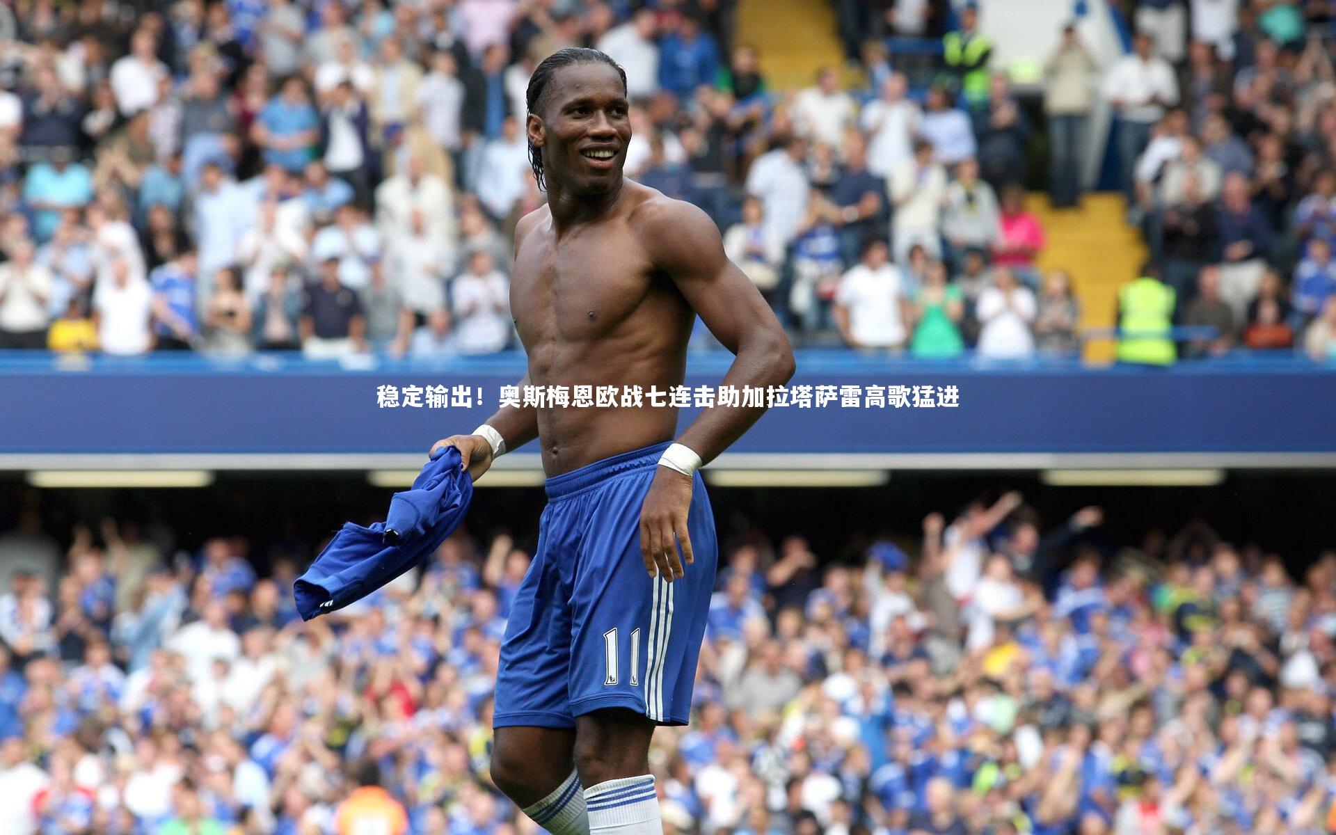 爱游戏体育官方网站：稳定输出！奥斯梅恩欧战七连击助加拉塔萨雷高歌猛进
