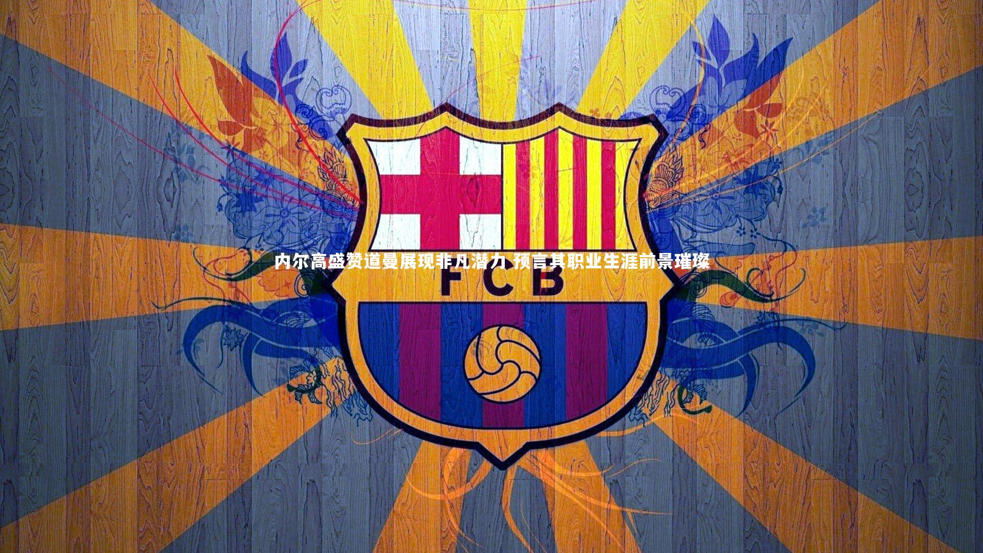 爱游戏官网-内尔高盛赞道曼展现非凡潜力 预言其职业生涯前景璀璨