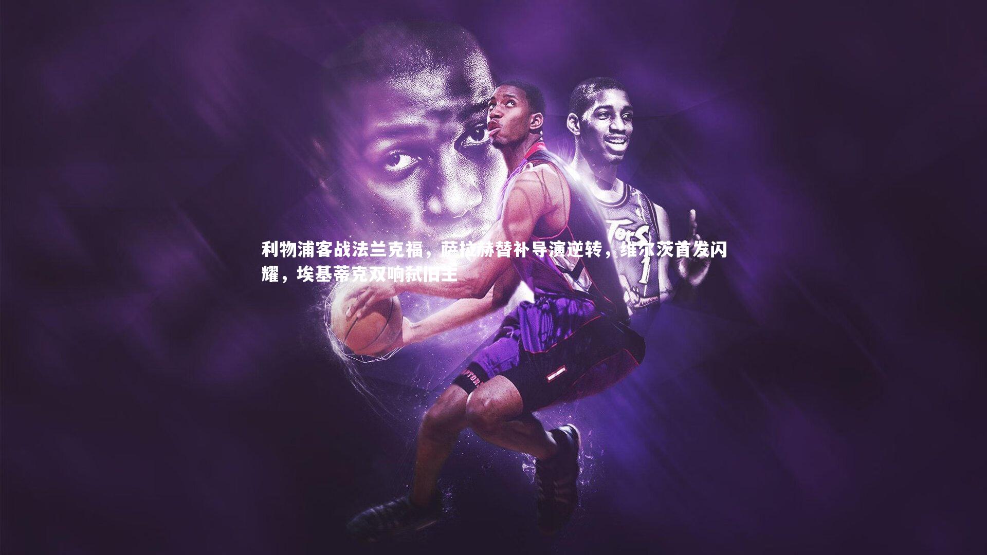 爱游戏官网-利物浦客战法兰克福，萨拉赫替补导演逆转，维尔茨首发闪耀，埃基蒂克双响弑旧主