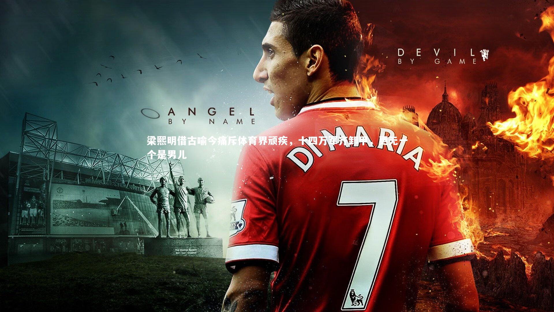 爱游戏体育官方网站_梁熙明借古喻今痛斥体育界顽疾，十四万军齐卸甲，更无一个是男儿